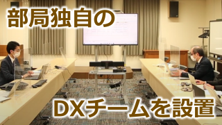 部局独自のDXチームを設置し、組織的なDXへの取組に挑む